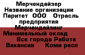 Мерчендайзер › Название организации ­ Паритет, ООО › Отрасль предприятия ­ Мерчендайзинг › Минимальный оклад ­ 28 000 - Все города Работа » Вакансии   . Коми респ.